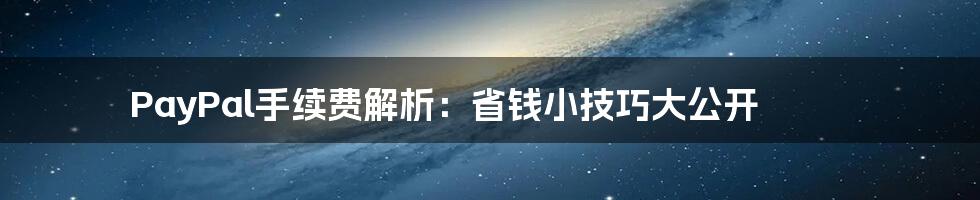 PayPal手续费解析：省钱小技巧大公开