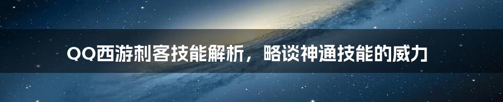 QQ西游刺客技能解析，略谈神通技能的威力