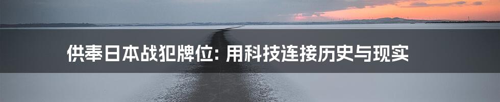 供奉日本战犯牌位: 用科技连接历史与现实