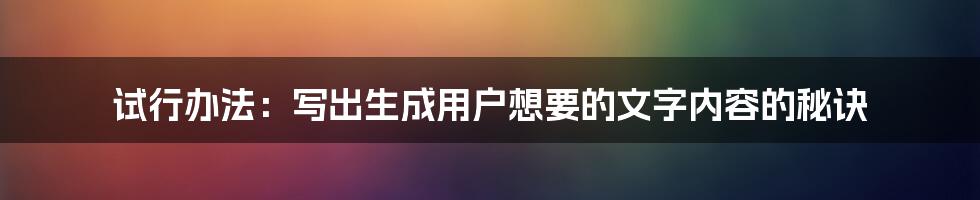 试行办法：写出生成用户想要的文字内容的秘诀