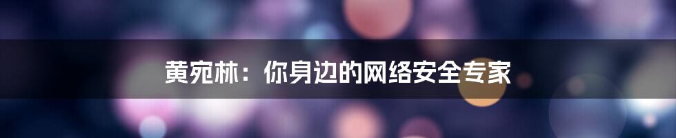 黄宛林：你身边的网络安全专家