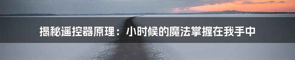 揭秘遥控器原理：小时候的魔法掌握在我手中