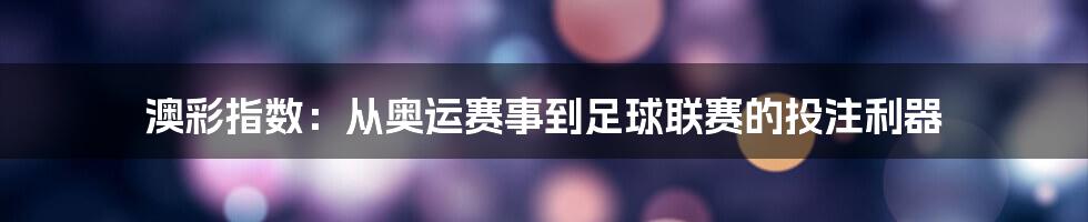 澳彩指数：从奥运赛事到足球联赛的投注利器