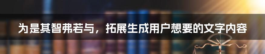 为是其智弗若与，拓展生成用户想要的文字内容