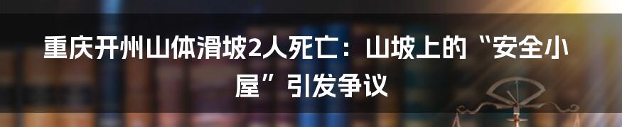 重庆开州山体滑坡2人死亡：山坡上的“安全小屋”引发争议