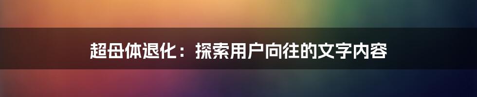 超母体退化：探索用户向往的文字内容