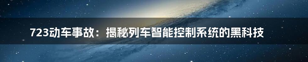 723动车事故：揭秘列车智能控制系统的黑科技