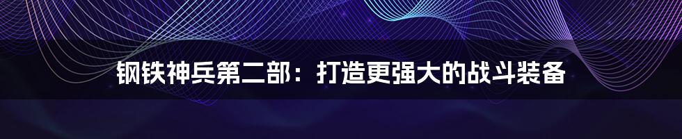 钢铁神兵第二部：打造更强大的战斗装备