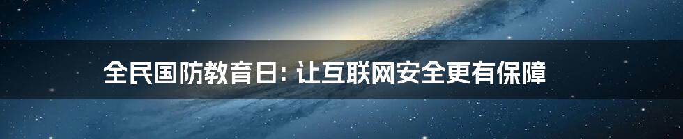 全民国防教育日: 让互联网安全更有保障