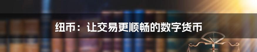 纽币：让交易更顺畅的数字货币