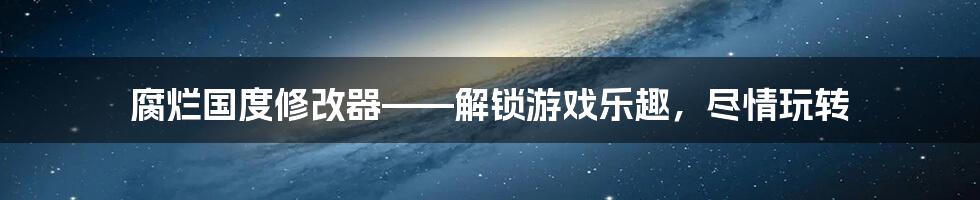 腐烂国度修改器——解锁游戏乐趣，尽情玩转