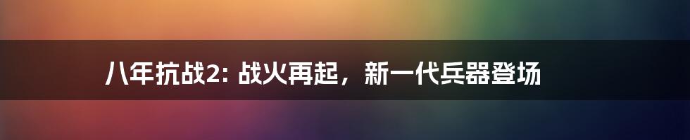 八年抗战2: 战火再起，新一代兵器登场