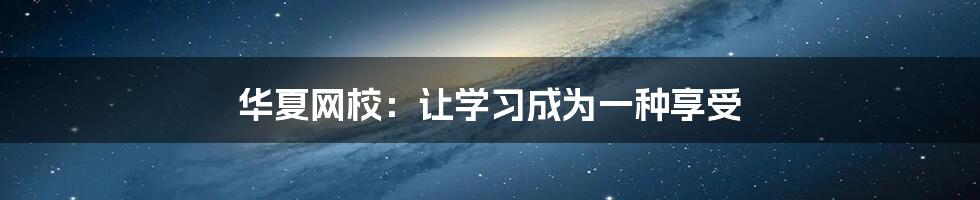 华夏网校：让学习成为一种享受