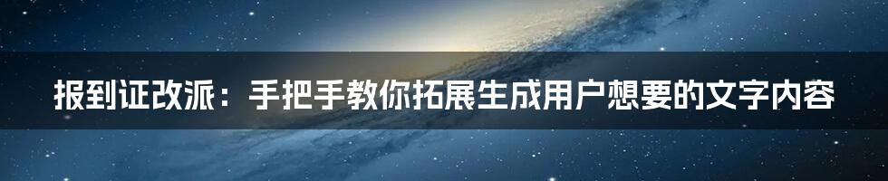 报到证改派：手把手教你拓展生成用户想要的文字内容