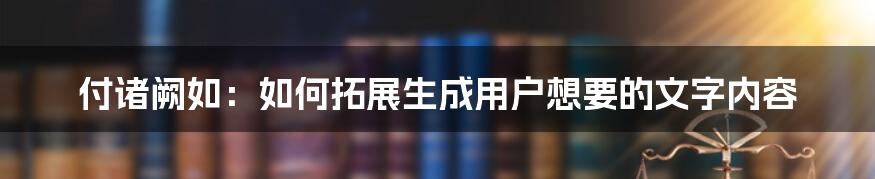 付诸阙如：如何拓展生成用户想要的文字内容