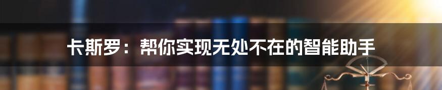 卡斯罗：帮你实现无处不在的智能助手