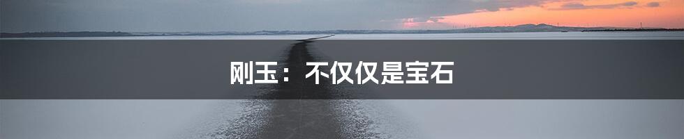 刚玉：不仅仅是宝石