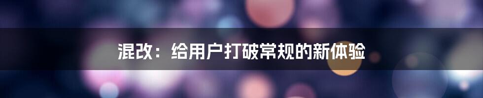 混改：给用户打破常规的新体验