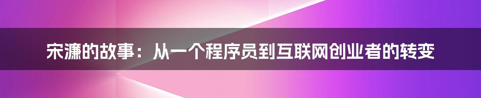 宋濂的故事：从一个程序员到互联网创业者的转变