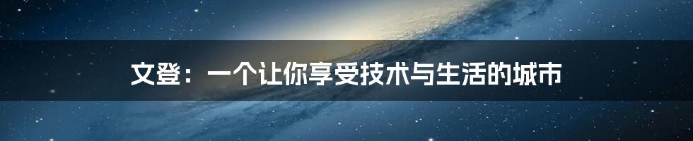 文登：一个让你享受技术与生活的城市