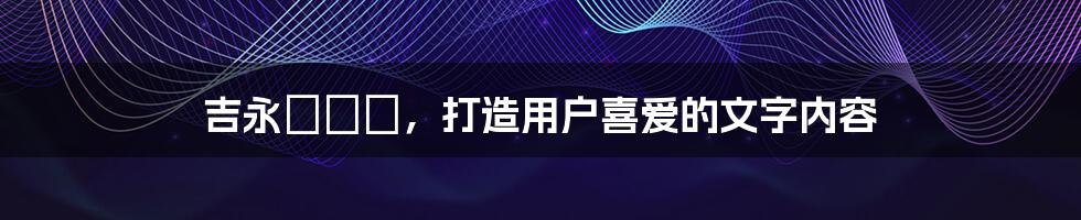 吉永なつき，打造用户喜爱的文字内容