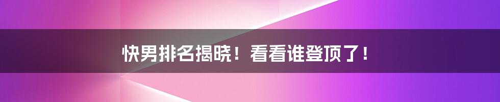 快男排名揭晓！看看谁登顶了！