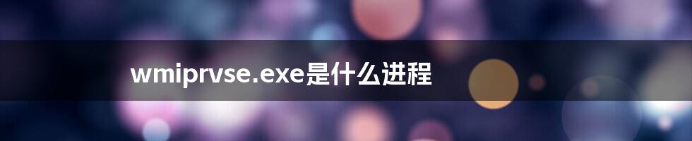 wmiprvse.exe是什么进程