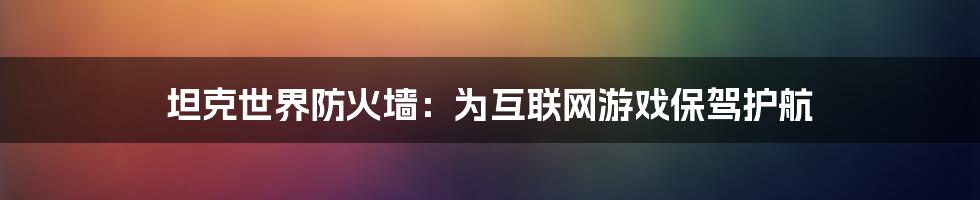 坦克世界防火墙：为互联网游戏保驾护航