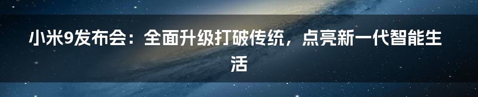 小米9发布会：全面升级打破传统，点亮新一代智能生活