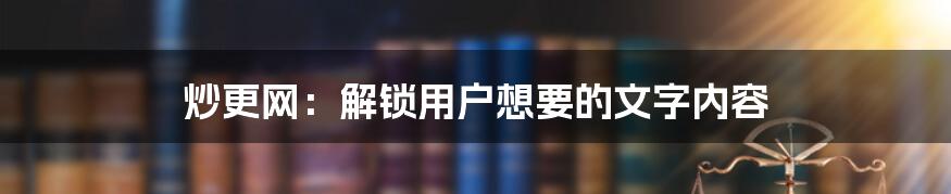 炒更网：解锁用户想要的文字内容