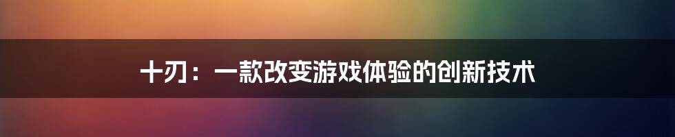 十刃：一款改变游戏体验的创新技术