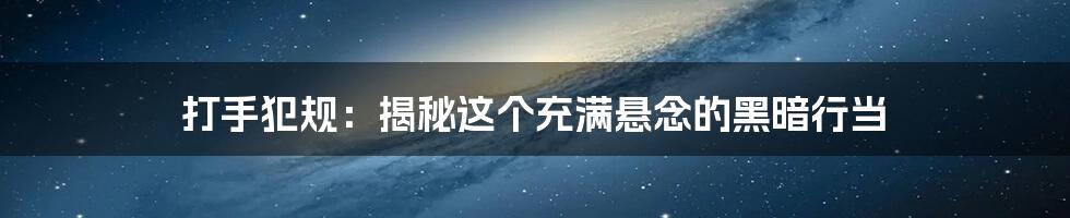 打手犯规：揭秘这个充满悬念的黑暗行当