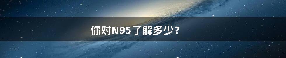 你对N95了解多少？