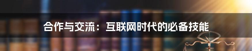 合作与交流：互联网时代的必备技能