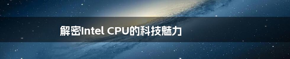 解密Intel CPU的科技魅力