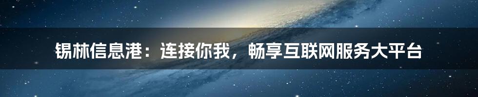 锡林信息港：连接你我，畅享互联网服务大平台