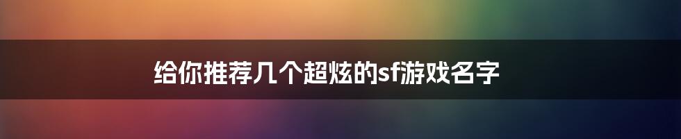 给你推荐几个超炫的sf游戏名字