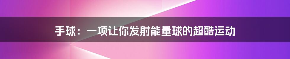 手球：一项让你发射能量球的超酷运动