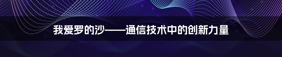 我爱罗的沙——通信技术中的创新力量