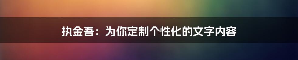 执金吾：为你定制个性化的文字内容