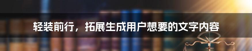 轻装前行，拓展生成用户想要的文字内容