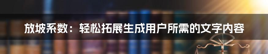 放坡系数：轻松拓展生成用户所需的文字内容