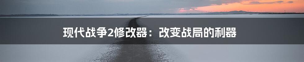 现代战争2修改器：改变战局的利器