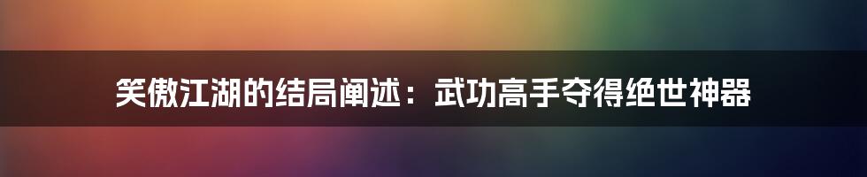 笑傲江湖的结局阐述：武功高手夺得绝世神器