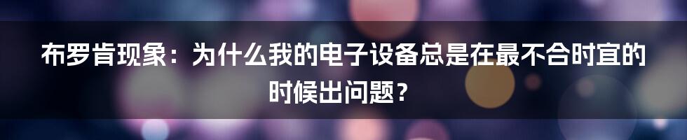 布罗肯现象：为什么我的电子设备总是在最不合时宜的时候出问题？