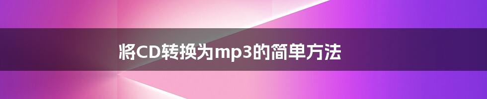 将CD转换为mp3的简单方法