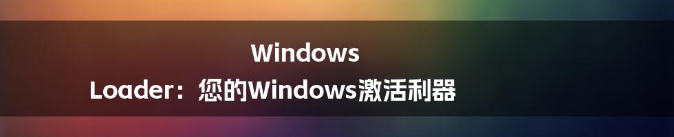 Windows Loader：您的Windows激活利器