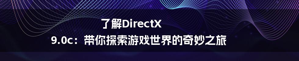 了解DirectX 9.0c：带你探索游戏世界的奇妙之旅