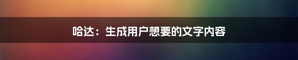 哈达：生成用户想要的文字内容