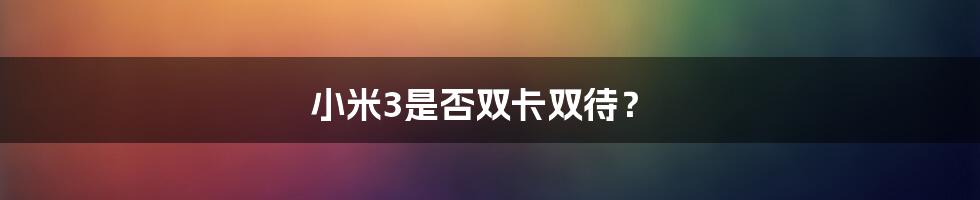 小米3是否双卡双待？